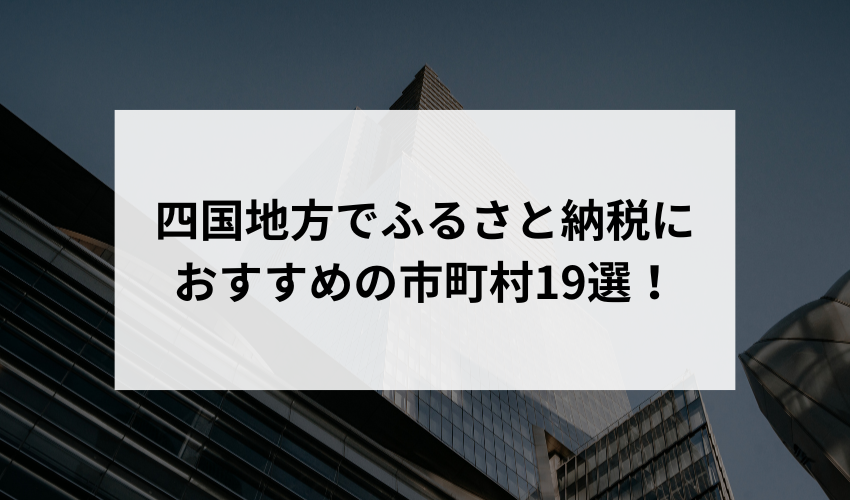 四国地方でふるさと納税におすすめの市町村19選