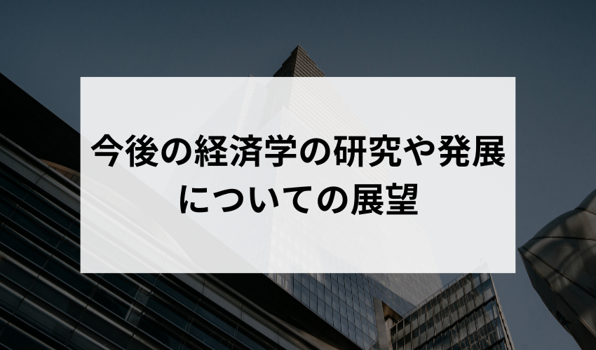 今後の経済学の研究や発展の方向性について、どのような展望を持っていますか？