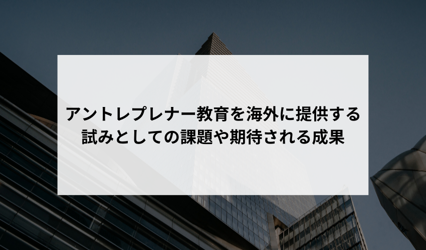 国内の大学がアントレプレナー教育を海外に提供する初の試みとして、どのような課題を予想していますか？また、この取り組みから期待される長期的な成果や影響について教えてください。