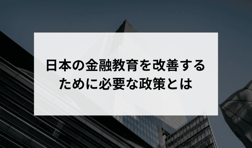 日本の金融教育を改善するために必要な政策とは